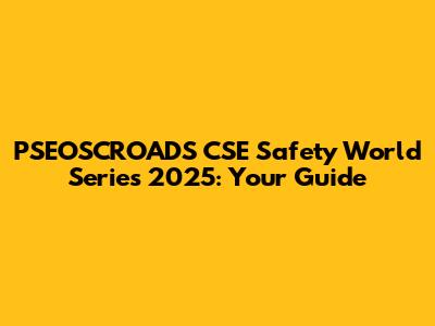 PSEOSCROADS CSE Safety World Series 2025: Your Guide