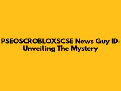 PSEOSCROBLOXSCSE News Guy ID: Unveiling The Mystery