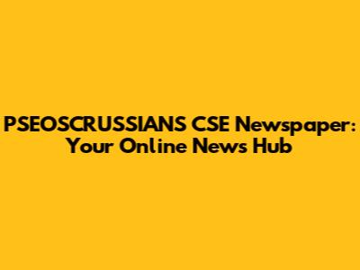 PSEOSCRUSSIANS CSE Newspaper: Your Online News Hub