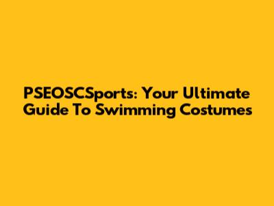 PSEOSCSports: Your Ultimate Guide To Swimming Costumes