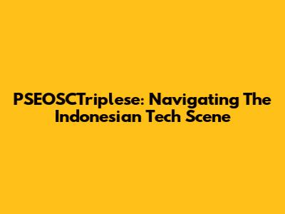 PSEOSCTriplese: Navigating The Indonesian Tech Scene
