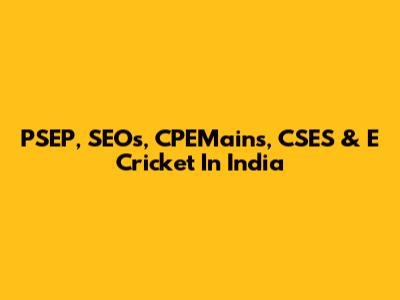PSEP, SEOs, CPEMains, CSES & E Cricket In India