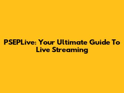 PSEPLive: Your Ultimate Guide To Live Streaming
