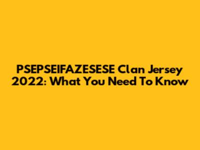 PSEPSEIFAZESESE Clan Jersey 2022: What You Need To Know