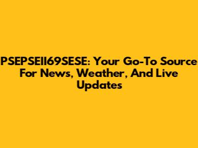 PSEPSEII69SESE: Your Go-To Source For News, Weather, And Live Updates