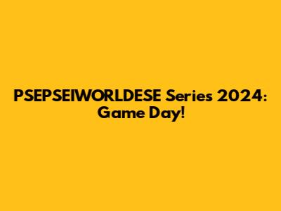 PSEPSEIWORLDESE Series 2024: Game Day!
