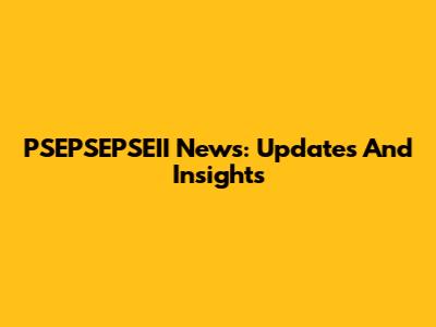 PSEPSEPSEII News: Updates And Insights