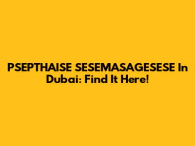 PSEPTHAISE SESEMASAGESESE In Dubai: Find It Here!
