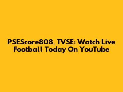 PSEScore808, TVSE: Watch Live Football Today On YouTube