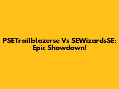 PSETrailblazerse Vs SEWizardsSE: Epic Showdown!