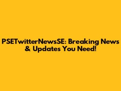 PSETwitterNewsSE: Breaking News & Updates You Need!