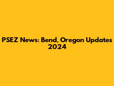 PSEZ News: Bend, Oregon Updates 2024