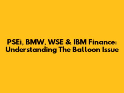 PSEi, BMW, WSE & IBM Finance: Understanding The Balloon Issue