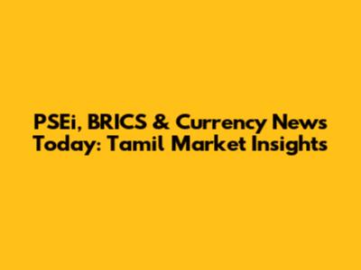 PSEi, BRICS & Currency News Today: Tamil Market Insights