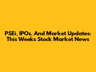 PSEi, IPOs, And Market Updates: This Week's Stock Market News