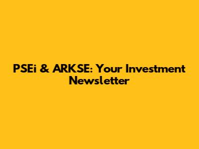 PSEi & ARKSE: Your Investment Newsletter