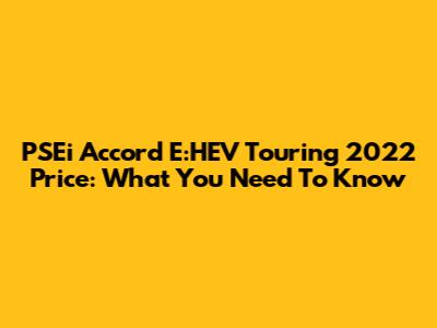 PSEi Accord E:HEV Touring 2022 Price: What You Need To Know