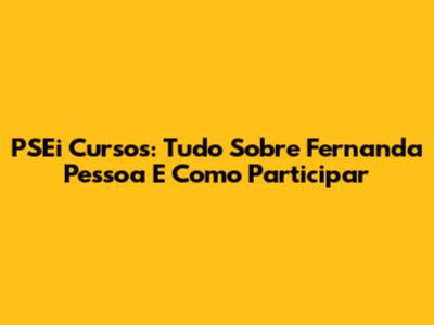 PSEi Cursos: Tudo Sobre Fernanda Pessoa E Como Participar