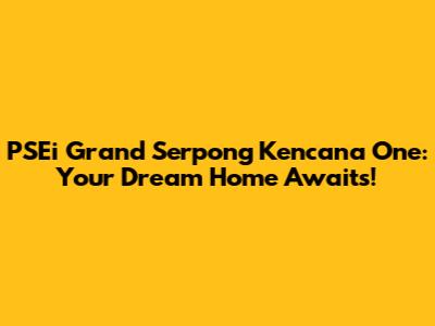 PSEi Grand Serpong Kencana One: Your Dream Home Awaits!