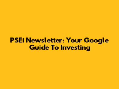 PSEi Newsletter: Your Google Guide To Investing