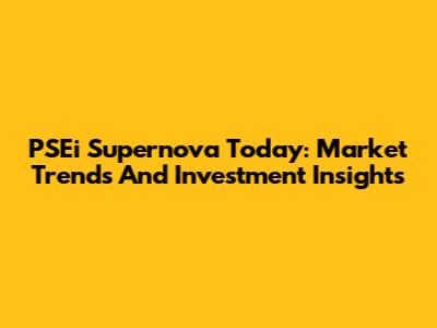 PSEi Supernova Today: Market Trends And Investment Insights
