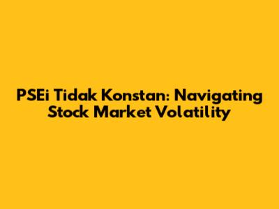 PSEi Tidak Konstan: Navigating Stock Market Volatility