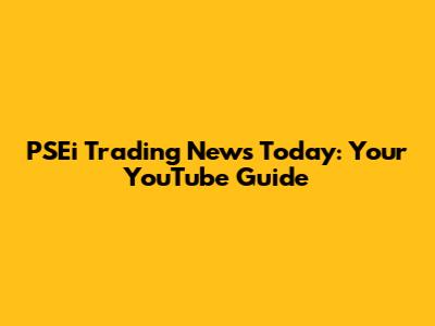 PSEi Trading News Today: Your YouTube Guide