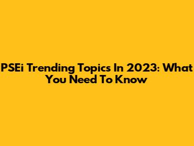 PSEi Trending Topics In 2023: What You Need To Know