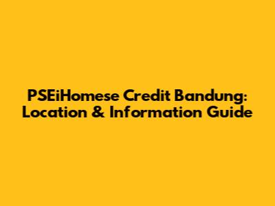 PSEiHomese Credit Bandung: Location & Information Guide