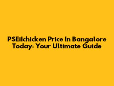 PSEiIchicken Price In Bangalore Today: Your Ultimate Guide