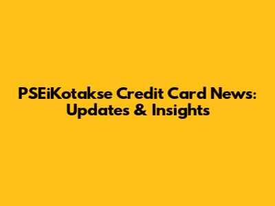 PSEiKotakse Credit Card News: Updates & Insights