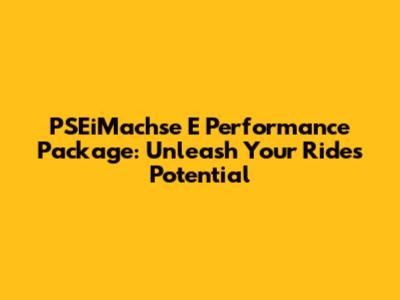 PSEiMachse E Performance Package: Unleash Your Ride's Potential