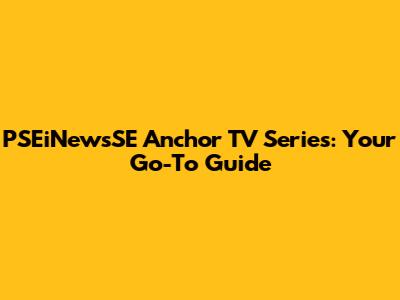 PSEiNewsSE Anchor TV Series: Your Go-To Guide