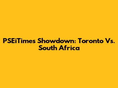 PSEiTimes Showdown: Toronto Vs. South Africa