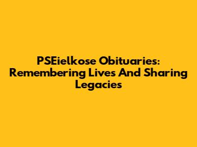 PSEielkose Obituaries: Remembering Lives And Sharing Legacies