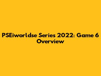 PSEiworldse Series 2022: Game 6 Overview