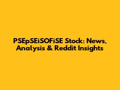 PSEpSEiSOFiSE Stock: News, Analysis & Reddit Insights