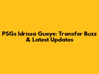 PSG's Idrissa Gueye: Transfer Buzz & Latest Updates