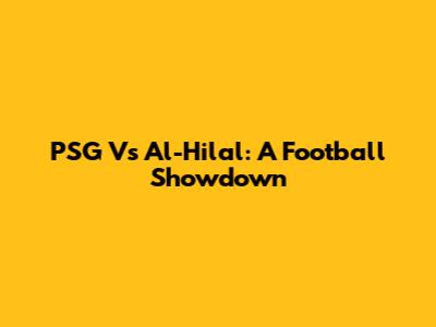 PSG Vs Al-Hilal: A Football Showdown