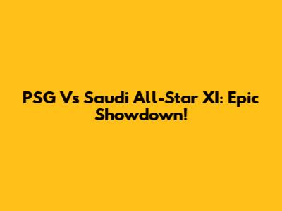 PSG Vs Saudi All-Star XI: Epic Showdown!