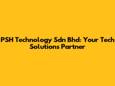 PSH Technology Sdn Bhd: Your Tech Solutions Partner