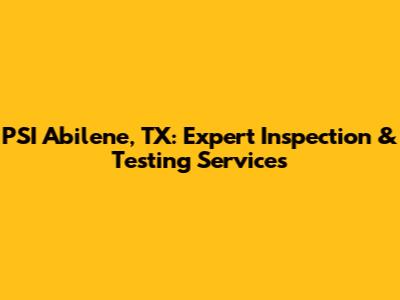 PSI Abilene, TX: Expert Inspection & Testing Services
