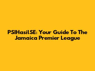 PSIHasilSE: Your Guide To The Jamaica Premier League