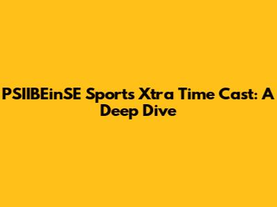 PSIIBEinSE Sports Xtra Time Cast: A Deep Dive