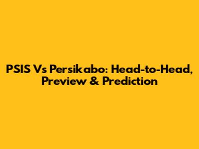 PSIS Vs Persikabo: Head-to-Head, Preview & Prediction