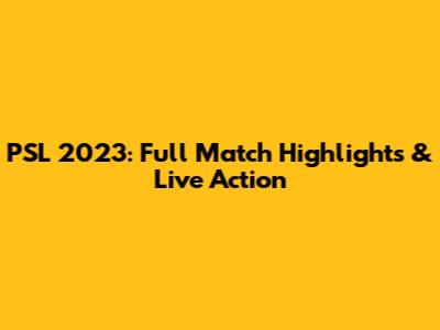 PSL 2023: Full Match Highlights & Live Action