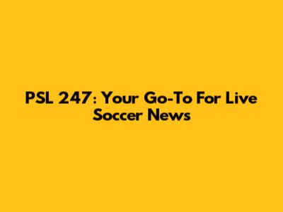 PSL 247: Your Go-To For Live Soccer News