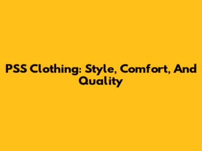 PSS Clothing: Style, Comfort, And Quality