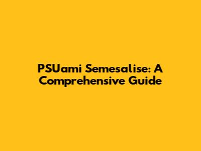 PSUami Semesalise: A Comprehensive Guide