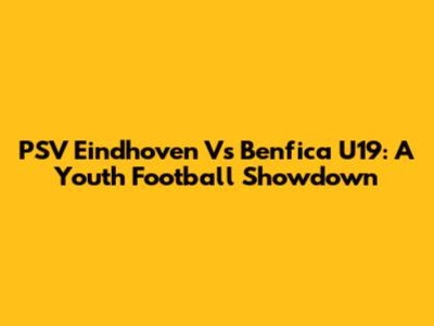 PSV Eindhoven Vs Benfica U19: A Youth Football Showdown